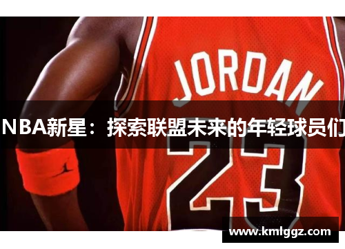 NBA新星：探索联盟未来的年轻球员们
