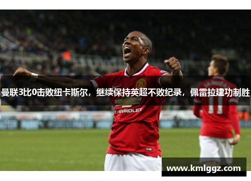 曼联3比0击败纽卡斯尔，继续保持英超不败纪录，佩雷拉建功制胜