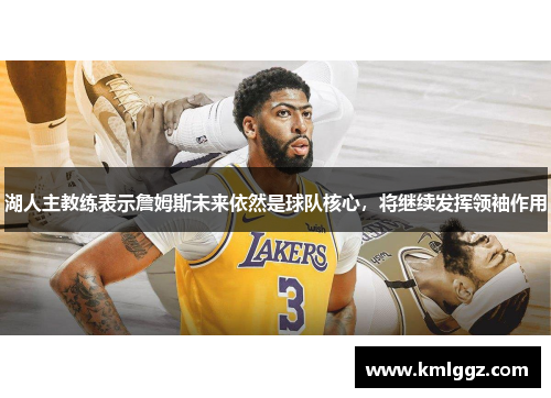湖人主教练表示詹姆斯未来依然是球队核心，将继续发挥领袖作用