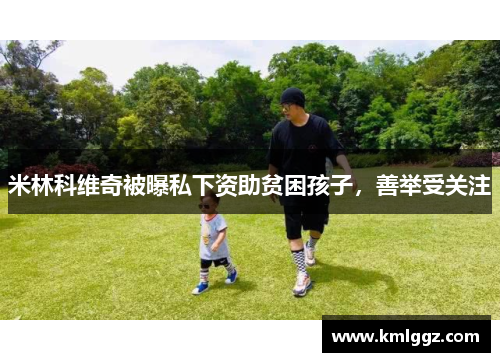 米林科维奇被曝私下资助贫困孩子，善举受关注