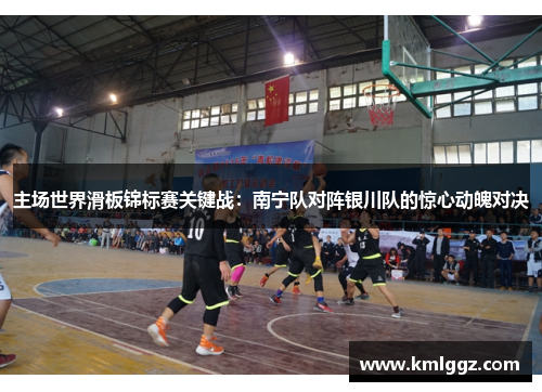 主场世界滑板锦标赛关键战：南宁队对阵银川队的惊心动魄对决