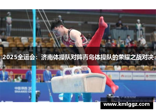 2025全运会：济南体操队对阵青岛体操队的荣耀之战对决