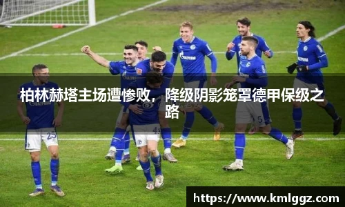 柏林赫塔主场遭惨败，降级阴影笼罩德甲保级之路