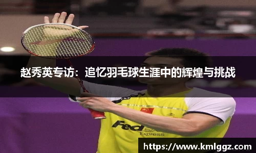 赵秀英专访：追忆羽毛球生涯中的辉煌与挑战