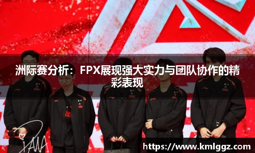洲际赛分析：FPX展现强大实力与团队协作的精彩表现